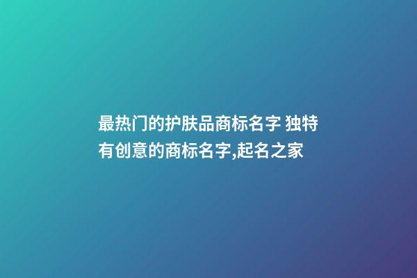 最热门的护肤品商标名字 独特有创意的商标名字,起名之家-第1张-商标起名-玄机派